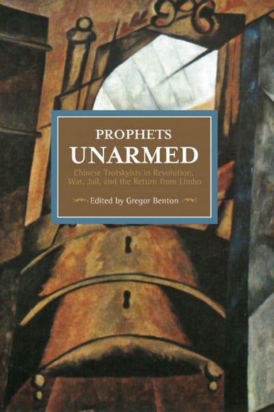 Prophets Unarmed: Chinese Trotskyists in Revolution, War, Jail and the Return From Limbo